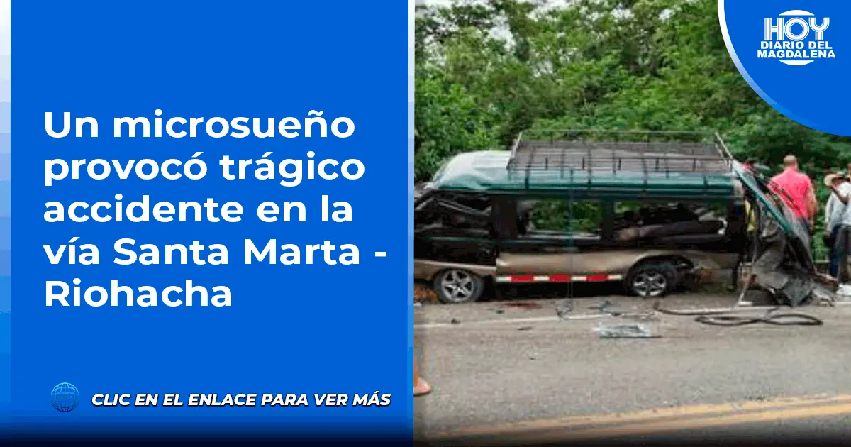 Un Microsueño Provocó Trágico Accidente En La Vía Santa Marta Riohacha